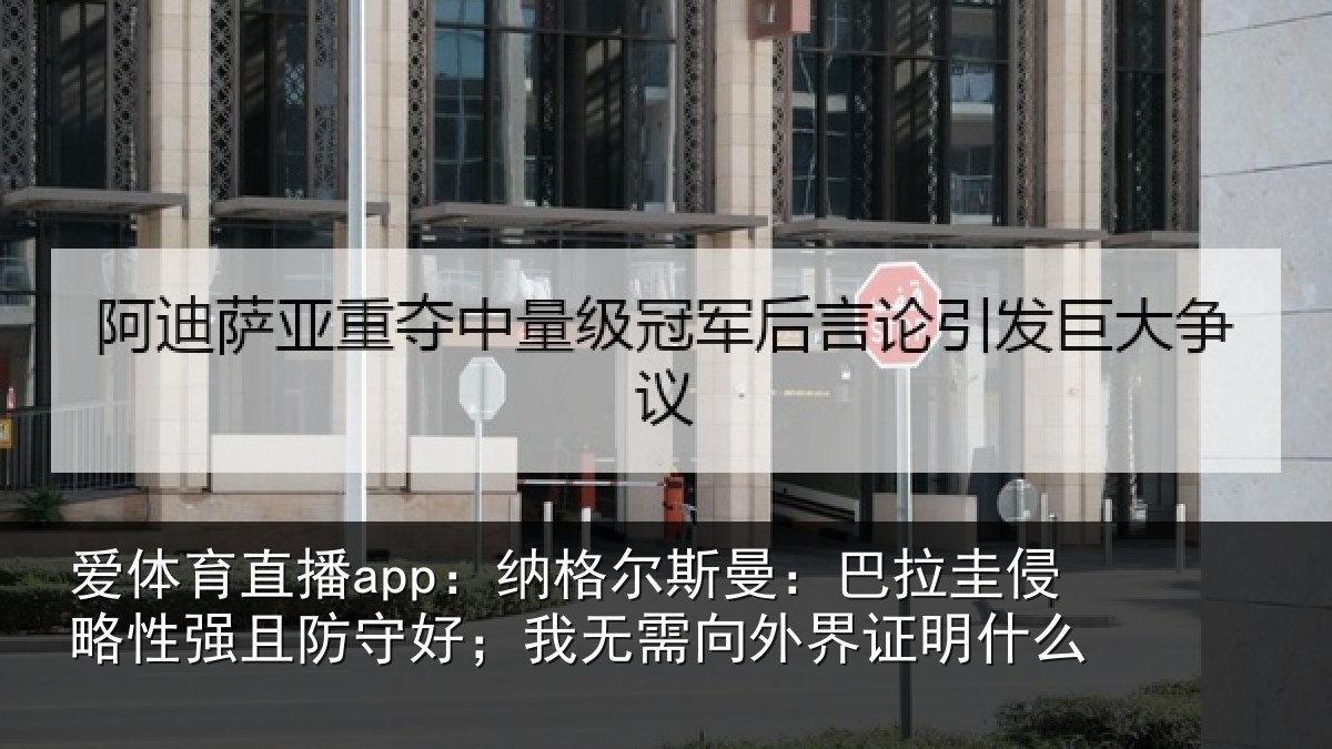 爱体育直播app：纳格尔斯曼：巴拉圭侵略性强且防守好；我无需向外界证明什么