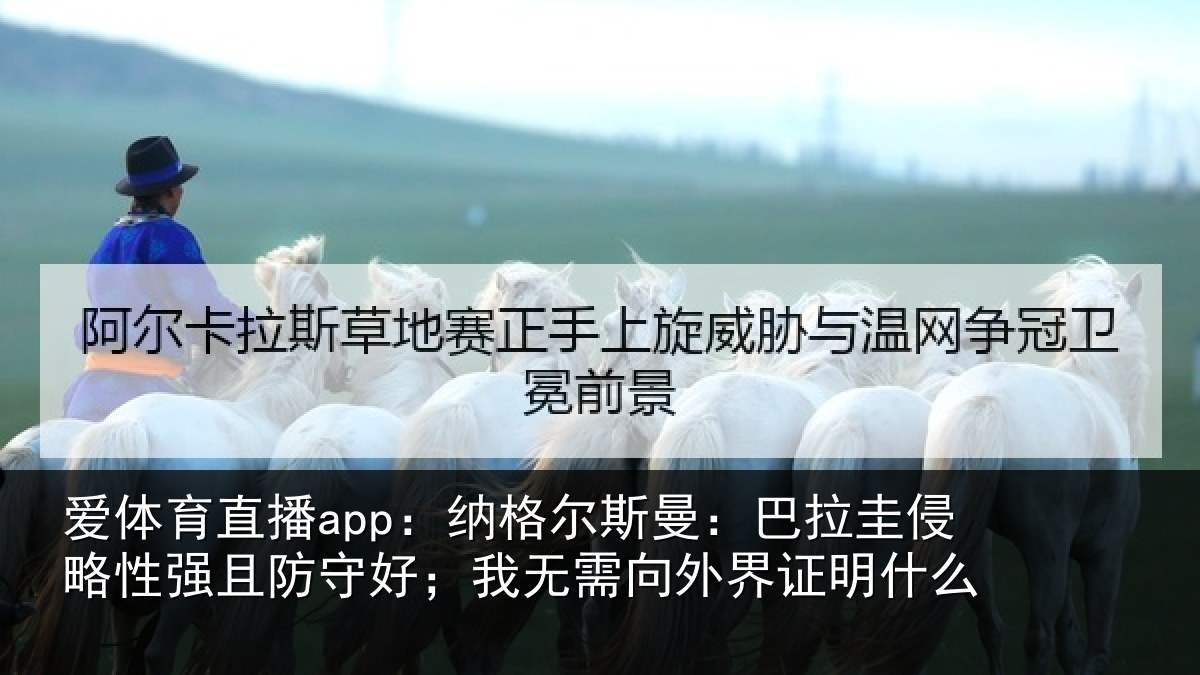 爱体育直播app：纳格尔斯曼：巴拉圭侵略性强且防守好；我无需向外界证明什么