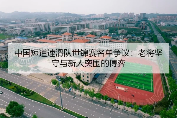 中国短道速滑队世锦赛名单争议：老将坚守与新人突围的博弈