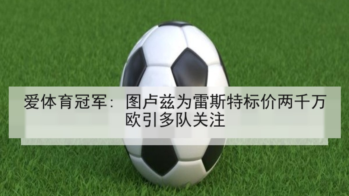 爱体育冠军: 图卢兹为雷斯特标价两千万欧引多队关注