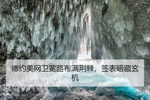 德约美网卫冕路布满荆棘，签表暗藏玄机